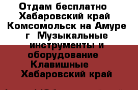 Отдам бесплатно - Хабаровский край, Комсомольск-на-Амуре г. Музыкальные инструменты и оборудование » Клавишные   . Хабаровский край